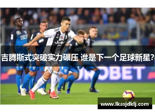 吉腾斯式突破实力碾压 谁是下一个足球新星？