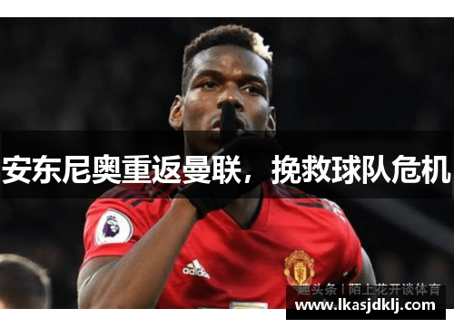 安东尼奥重返曼联，挽救球队危机